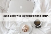 团购流量提升方法（团购流量提升方法和技巧）