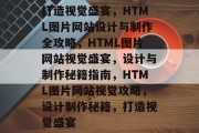打造视觉盛宴，HTML图片网站设计与制作全攻略，HTML图片网站视觉盛宴，设计与制作秘籍指南，HTML图片网站视觉攻略，设计制作秘籍，打造视觉盛宴