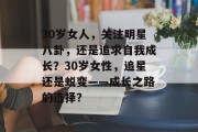 30岁女人，关注明星八卦，还是追求自我成长？30岁女性，追星还是蜕变——成长之路的选择？