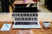 十大热点新闻，回顾2021年全球焦点事件，2021年全球十大焦点事件盘点