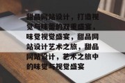 甜品网站设计，打造视觉与味蕾的双重盛宴，味觉视觉盛宴，甜品网站设计艺术之旅，甜品网站设计，艺术之旅中的味觉与视觉盛宴
