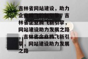 吉林省网站建设，助力企业腾飞的新引擎，吉林省企业腾飞新引擎，网站建设助力发展之路，吉林省企业腾飞新引擎，网站建设助力发展之路