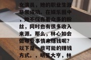 林心如作为一个知名的女演员，她的职业生涯非常成功。在娱乐圈中，她不仅有着众多的粉丝，同时也有很多收入来源。那么，林心如会做哪些事情来赚钱呢？以下是一些可能的赚钱方式。，明星大亨，林心如的收入与投资组合