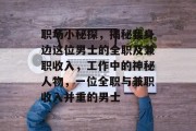 职场小秘探，揭秘我身边这位男士的全职及兼职收入，工作中的神秘人物，一位全职与兼职收入并重的男士