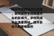 揭秘学校网站访问流量，如何提升学校网络平台的影响力，学校网络平台流量揭秘，提升影响力的策略解析