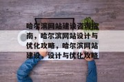 哈尔滨网站建设咨询指南，哈尔滨网站设计与优化攻略，哈尔滨网站建设，设计与优化攻略