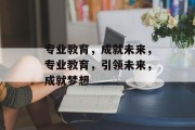 专业教育，成就未来，专业教育，引领未来，成就梦想
