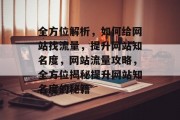 全方位解析，如何给网站找流量，提升网站知名度，网站流量攻略，全方位揭秘提升网站知名度的秘籍