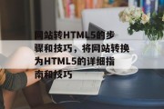 网站转HTML5的步骤和技巧，将网站转换为HTML5的详细指南和技巧