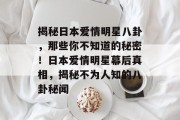 揭秘日本爱情明星八卦，那些你不知道的秘密！日本爱情明星幕后真相，揭秘不为人知的八卦秘闻