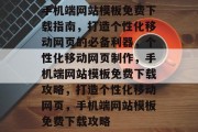 手机端网站模板免费下载指南，打造个性化移动网页的必备利器，个性化移动网页制作，手机端网站模板免费下载攻略，打造个性化移动网页，手机端网站模板免费下载攻略