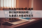牛人为何能赚钱?看看他们如何做到的吧!,从普通人也能成为百万富翁吗? 牛人为何能赚钱?看看他们如何做到的吧!,从普通人也能成为百万富翁吗?