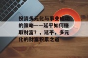 投资多元化与事业成功的策略——延平如何赚取财富?,延平,多元化的财富积累之道
