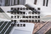 网站建设价格揭秘，如何合理预算，打造性价比之王，网站建设预算攻略，揭秘性价比之王的打造之道