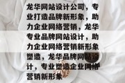 龙华网站设计公司，专业打造品牌新形象，助力企业网络营销，龙华专业品牌网站设计，助力企业网络营销新形象塑造，龙华品牌网站设计，专业塑造企业网络营销新形象