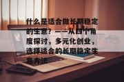 什么是适合做长期稳定的生意？——从四个角度探讨，多元化创业，选择适合的长期稳定生意方法