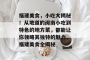 福建美食，小吃大揭秘！从地道的闽南小吃到特色的地方菜，都能让你领略其独特的魅力，福建美食全揭秘