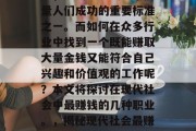 在当今快速发展的社会中,金钱已经成为了衡量人们成功的重要标准之一。而如何在众多行业中找到一个既能赚取大量金钱又能符合自己兴趣和价值观的工作呢?本文将探讨在现代社会中最赚钱的几种职业。,揭秘现代社会最赚钱的职业,你的理想工作到底是什么? 在当今快速发展的社会中,金钱已经成为了衡量人们成功的重要标准之一。而如何在众多行业中找到一个既能赚取大量金钱又能符合自己兴趣和价值观的工作呢?本文将探讨在现代社会中最赚钱的几种职业。,揭秘现代社会最赚钱的职业,你的理想工作到底是什么?