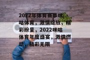 2022年体育赛事咪咕体育，激情绽放，精彩纷呈，2022咪咕体育年度盛宴，激情燃动，精彩无限