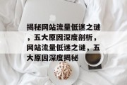 揭秘网站流量低迷之谜，五大原因深度剖析，网站流量低迷之谜，五大原因深度揭秘