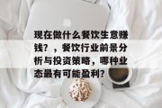 现在做什么餐饮生意赚钱?,餐饮行业前景分析与投资策略,哪种业态最有可能盈利?