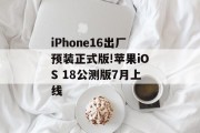 iPhone16出厂预装正式版!苹果iOS 18公测版7月上线
