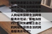 如何快速建立自己的网站并获得合法的网络服务许可证，快速搭建个人网站并获取合法网络服务许可证，策略与技巧，如何快速建立自己的网站并获得合法的网络服务许可证？