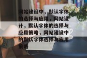 网站建设中，默认字体的选择与应用，网站设计，默认字体的选择与应用策略，网站建设中的默认字体选择与应用策略