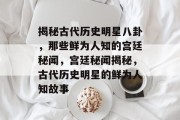 揭秘古代历史明星八卦，那些鲜为人知的宫廷秘闻，宫廷秘闻揭秘，古代历史明星的鲜为人知故事