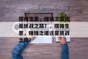 摆摊生意,赚钱之道还是挑战之路?,摆摊生意,赚钱之道还是挑战之路? 摆摊生意,赚钱之道还是挑战之路?,摆摊生意,赚钱之道还是挑战之路?