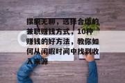 摆脱无聊，选择合适的兼职赚钱方式，10种赚钱的好方法，教你如何从闲暇时间中找到收入来源