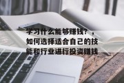 学习什么能够赚钱？，如何选择适合自己的技能和行业进行投资赚钱