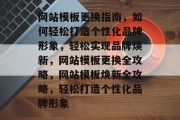 网站模板更换指南，如何轻松打造个性化品牌形象，轻松实现品牌焕新，网站模板更换全攻略，网站模板焕新全攻略，轻松打造个性化品牌形象