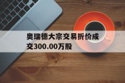 奥瑞德大宗交易折价成交300.00万股