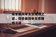 探索最简单生意赚钱之道,探索最简单生意赚钱之道 探索最简单生意赚钱之道,探索最简单生意赚钱之道