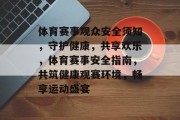 体育赛事观众安全须知，守护健康，共享欢乐，体育赛事安全指南，共筑健康观赛环境，畅享运动盛宴