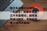 院子大点做什么赚钱——从园艺、出租和出售三个方面探讨，庭院如何通过园艺、出租和出售三种方式赚钱?