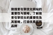 做搜索引擎优化网站的重要性与策略，了解搜索引擎优化的重要性及其策略，打造优质在线品牌
