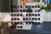 轻松上手，教你如何申请一个免费网站，三步轻松搭建，免费网站申请指南，轻松三步搭建免费网站，免费网站申请全攻略