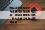 网站流量客服电话，助力企业提升在线服务品质，网站流量客服热线，助力企业优化在线服务体验