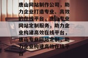 唐山网站制作公司，助力企业打造专业、高效的在线平台，唐山专业网站定制服务，助力企业构建高效在线平台，唐山专业网站定制，助力企业构建高效在线平台