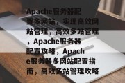 Apache服务器配置多网站，实现高效网站管理，高效多站管理，Apache服务器配置攻略，Apache服务器多网站配置指南，高效多站管理攻略