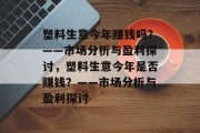 塑料生意今年赚钱吗？——市场分析与盈利探讨，塑料生意今年是否赚钱？——市场分析与盈利探讨