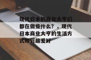 现代日本的商业大亨们都在做些什么？，现代日本商业大亨的生活方式和兴趣爱好