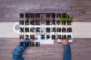 普洱新闻，茶香四溢，绿色崛起—普洱市绿色发展纪实，普洱绿色振兴之路，茶乡普洱绿色发展掠影