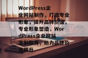 WordPress企业网站制作，打造专业形象，提升品牌价值，专业形象塑造，WordPress企业网站定制服务，助力品牌价值提升