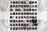 灌云县作为江苏省的一个县级行政区,拥有丰富的自然资源和人口资源。因此,在这里做什么最有前途和赚钱机会呢?本文将为您详细介绍灌云县的一些主要产业及其发展前景。,灌云县潜力行业分析及前景展望 灌云县作为江苏省的一个县级行政区,拥有丰富的自然资源和人口资源。因此,在这里做什么最有前途和赚钱机会呢?本文将为您详细介绍灌云县的一些主要产业及其发展前景。,灌云县潜力行业分析及前景展望