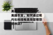 美国农业的赚钱方式,美国农业,如何通过现代化科技和高效管理获得利润? 美国农业的赚钱方式,美国农业,如何通过现代化科技和高效管理获得利润?