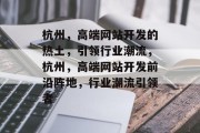 杭州，高端网站开发的热土，引领行业潮流，杭州，高端网站开发前沿阵地，行业潮流引领者
