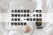 小生意大智慧,一则生意赚钱小故事,小生意大智慧,一则生意赚钱的智慧故事 小生意大智慧,一则生意赚钱小故事,小生意大智慧,一则生意赚钱的智慧故事